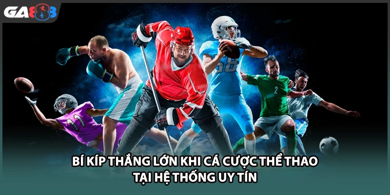 Bí kíp thắng lớn khi cá cược thể thao tại nhà cái uy tín GA888