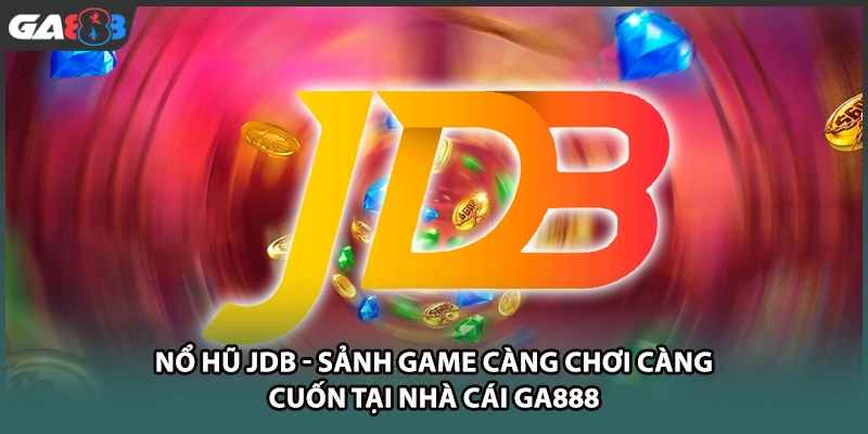 Sảnh nổ hũ JDB hấp dẫn hàng triệu người chơi mỗi ngày tại nhà cái GA888