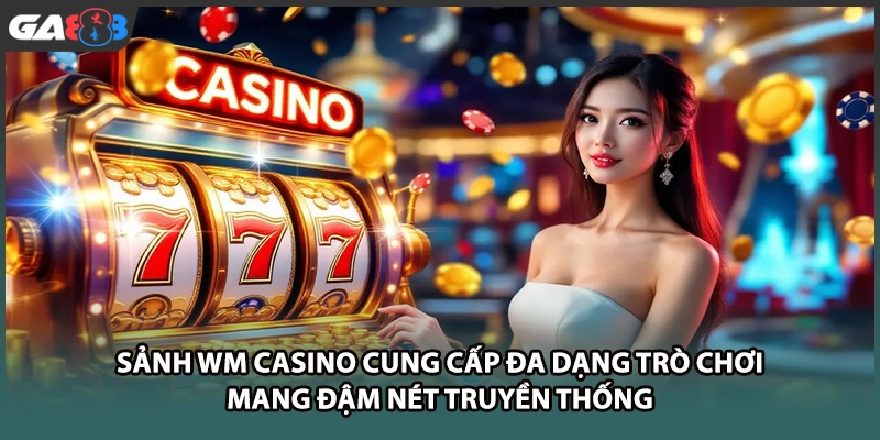 Sảnh WM casino cung cấp đa dạng trò chơi mang đậm nét truyền thống tại nhà cái GA888